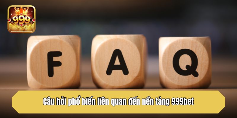Câu hỏi phổ biến liên quan đến nền tảng 999bet