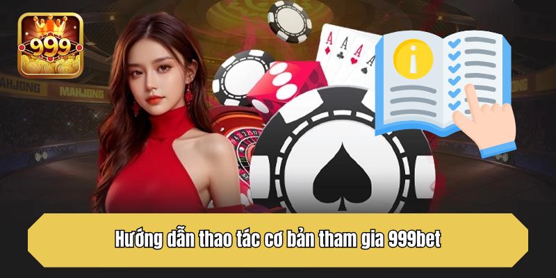 Hướng dẫn thao tác cơ bản tham gia 999bet