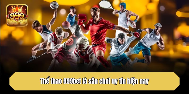 Thể thao 999bet là sân chơi uy tín hiện nay