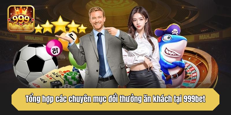 Tổng hợp các chuyên mục đổi thưởng ăn khách tại 999bet