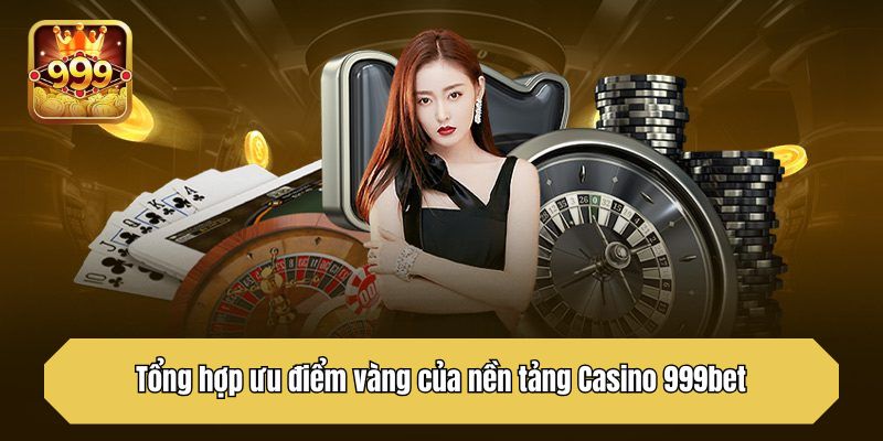 Tổng hợp ưu điểm vàng của nền tảng Casino 999bet