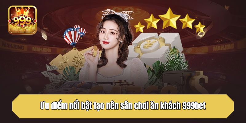 Ưu điểm nổi bật tạo nên sân chơi ăn khách 999bet